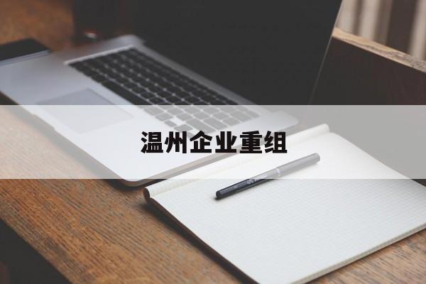 阜新市温州企业重组(温州市国有企业重组改革)