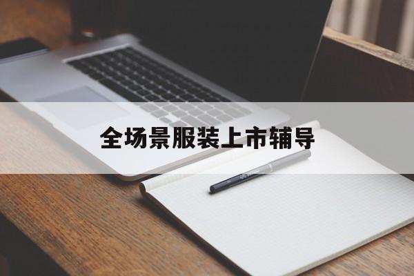 阜新市全场景服装上市辅导(服装怎么样打造场景化)