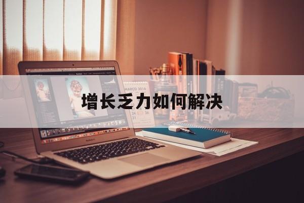 阜新市增长乏力如何解决(增长乏力是下降的意思吗)
