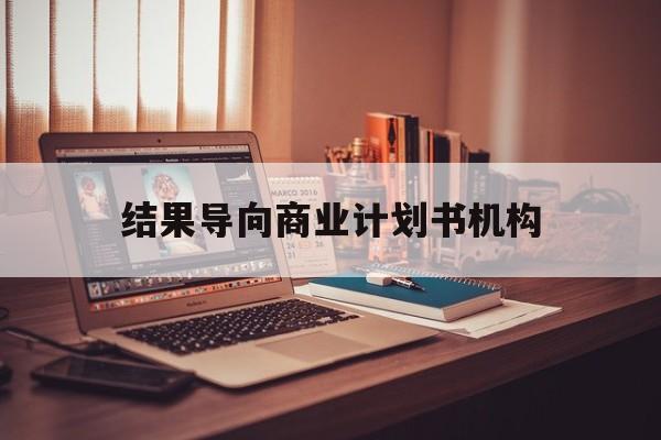 阜新市结果导向商业计划书机构(从商业计划书到上市后管理)